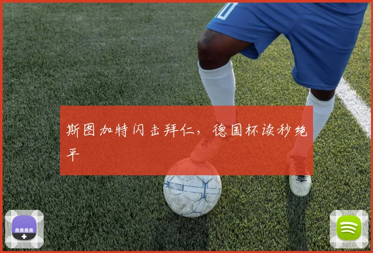 斯图加特闪击拜仁，德国杯读秒绝平