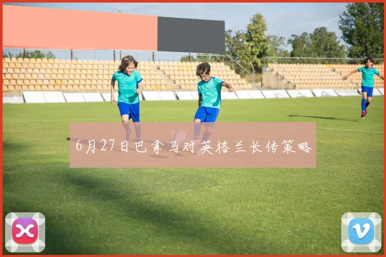 6月27日巴拿马对英格兰长传策略