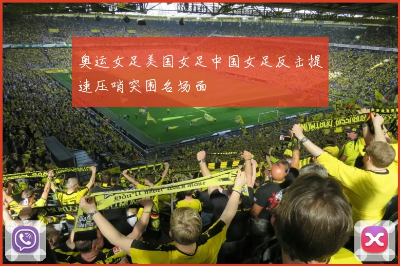 奥运女足美国女足中国女足反击提速压哨突围名场面