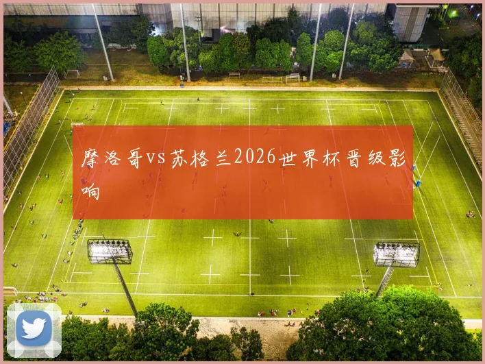 摩洛哥vs苏格兰2026世界杯晋级影响