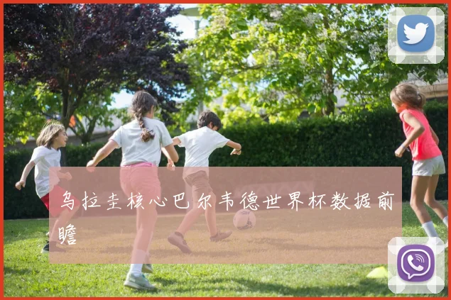 乌拉圭核心巴尔韦德世界杯数据前瞻