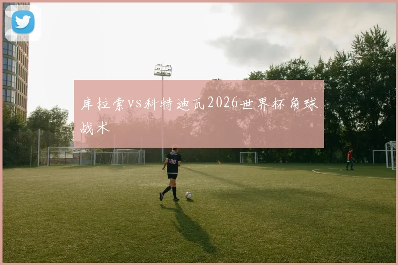 库拉索vs科特迪瓦2026世界杯角球战术