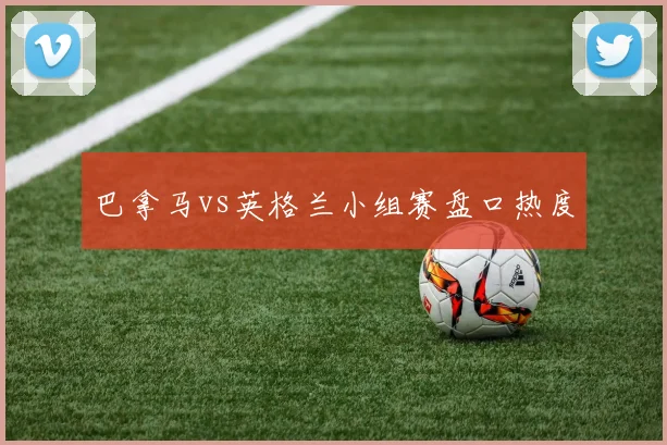 巴拿马vs英格兰小组赛盘口热度