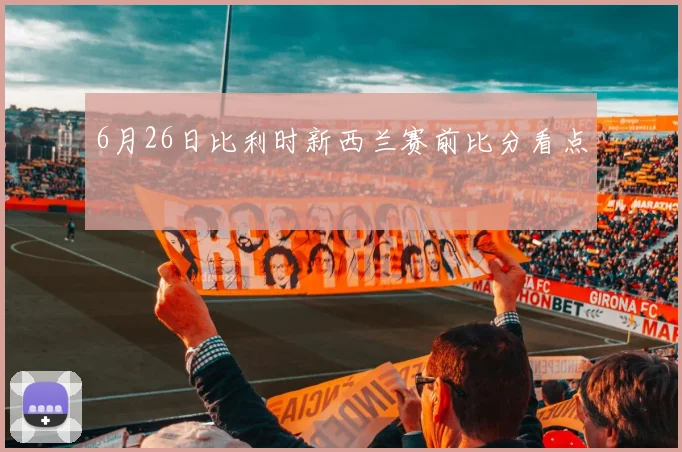 6月26日比利时新西兰赛前比分看点