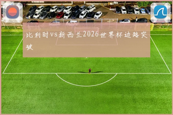 比利时vs新西兰2026世界杯边路突破