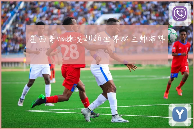 墨西哥vs捷克2026世界杯主帅布阵