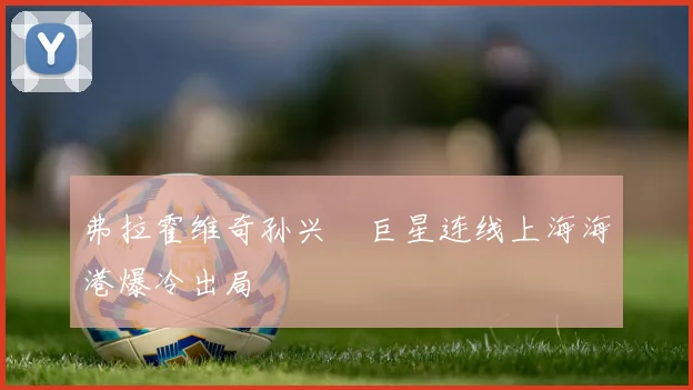 弗拉霍维奇孙兴慜巨星连线上海海港爆冷出局
