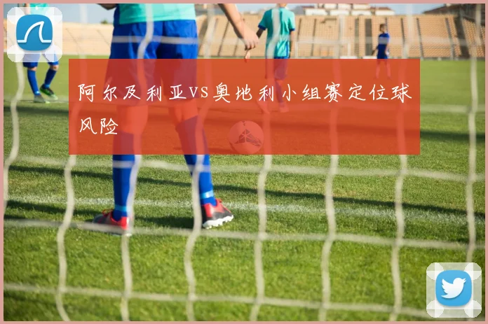阿尔及利亚vs奥地利小组赛定位球风险