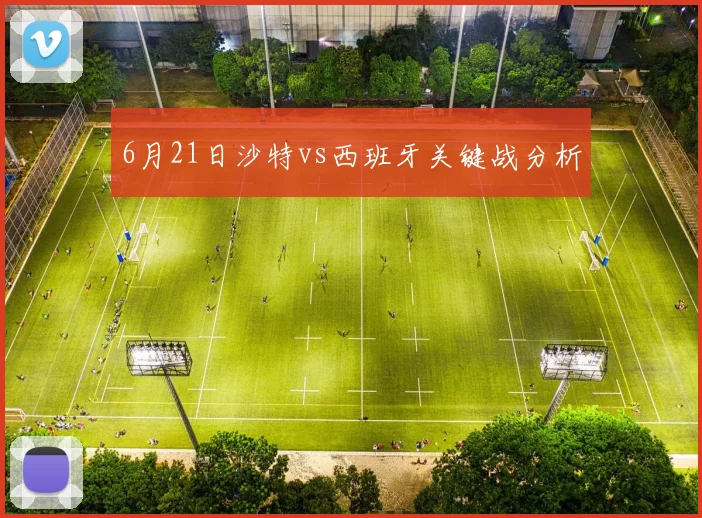 6月21日沙特vs西班牙关键战分析
