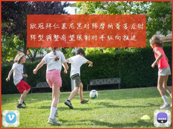 欧冠拜仁慕尼黑对阵摩纳哥落后时阵型调整有望限制对手纵向推进