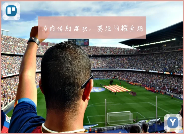 马内传射建功，赛场闪耀全场