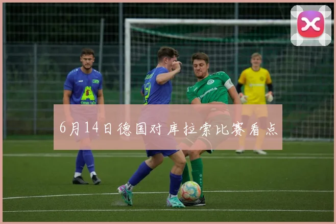 6月14日德国对库拉索比赛看点