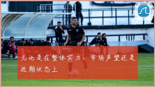 无论是在整体实力、市场声望还是近期状态上