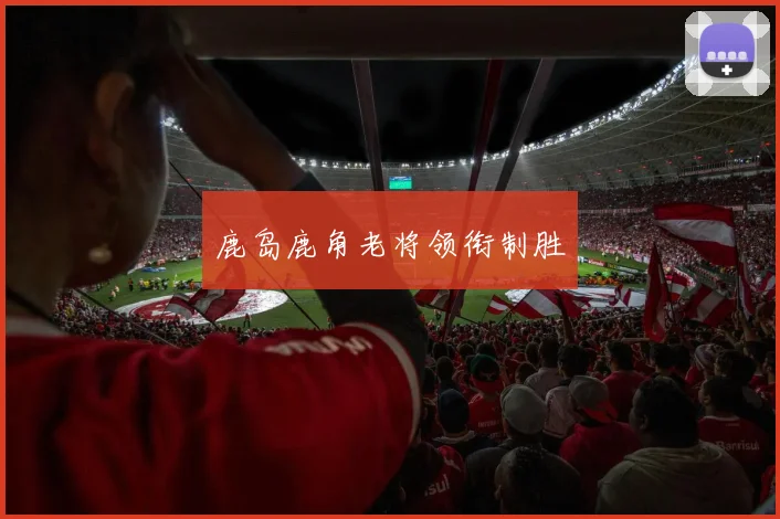 鹿岛鹿角老将领衔制胜