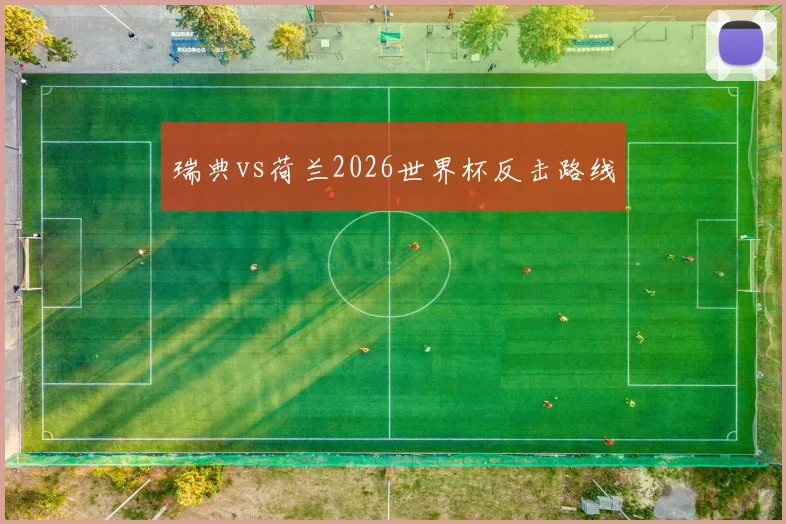 瑞典vs荷兰2026世界杯反击路线