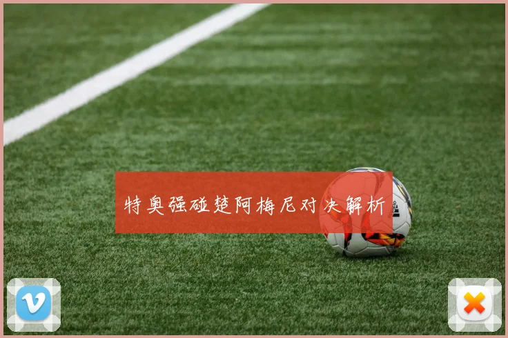 特奥强碰楚阿梅尼对决解析