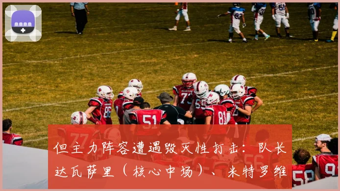 但主力阵容遭遇毁灭性打击：队长达瓦萨里（核心中场）、米特罗维奇（头号射手）、多萨里（边路爆点）等4名主力伤缺