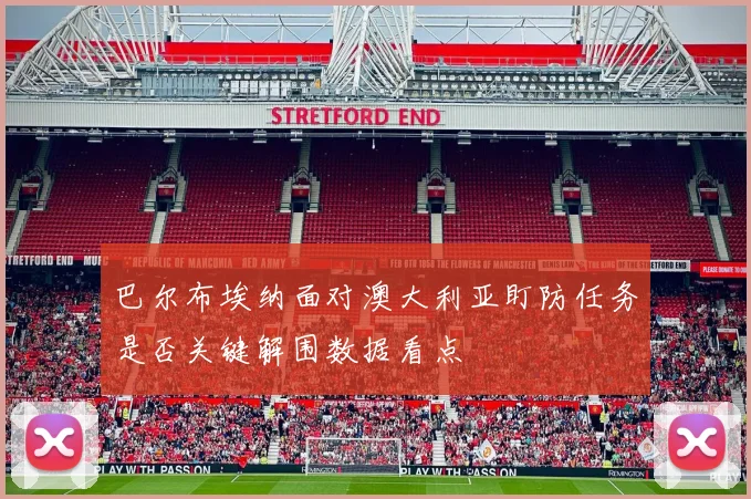 巴尔布埃纳面对澳大利亚盯防任务是否关键解围数据看点
