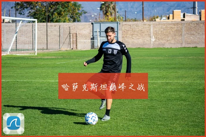 哈萨克斯坦巅峰之战