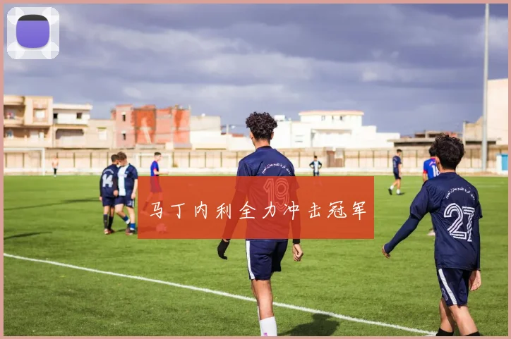 马丁内利全力冲击冠军