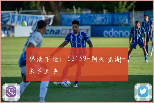 替换下场：63'59-阿列克谢-米兰丘克