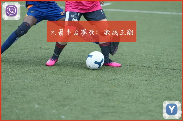 火箭季后赛夜：激战正酣