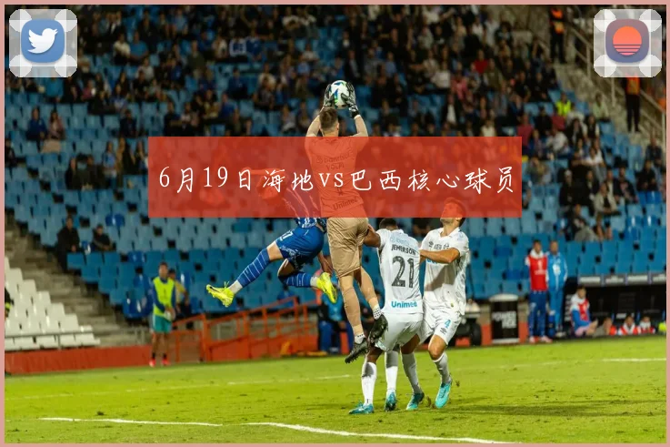 6月19日海地vs巴西核心球员