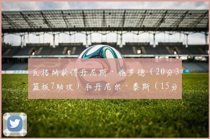 瓦格纳获得丹尼斯·施罗德（20分3篮板7助攻）和丹尼尔·泰斯（15分9篮板）的强力支援
