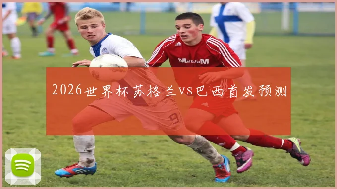 2026世界杯苏格兰vs巴西首发预测