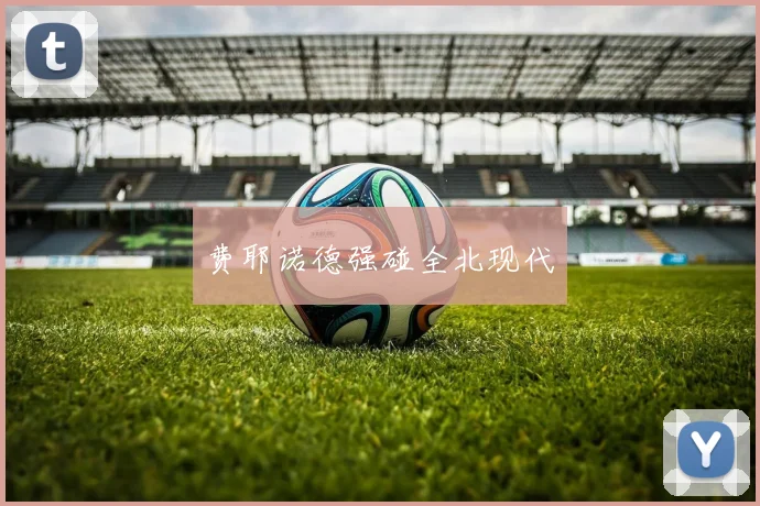 费耶诺德强碰全北现代