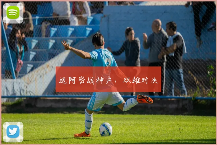 迈阿密战神户，双雄对决