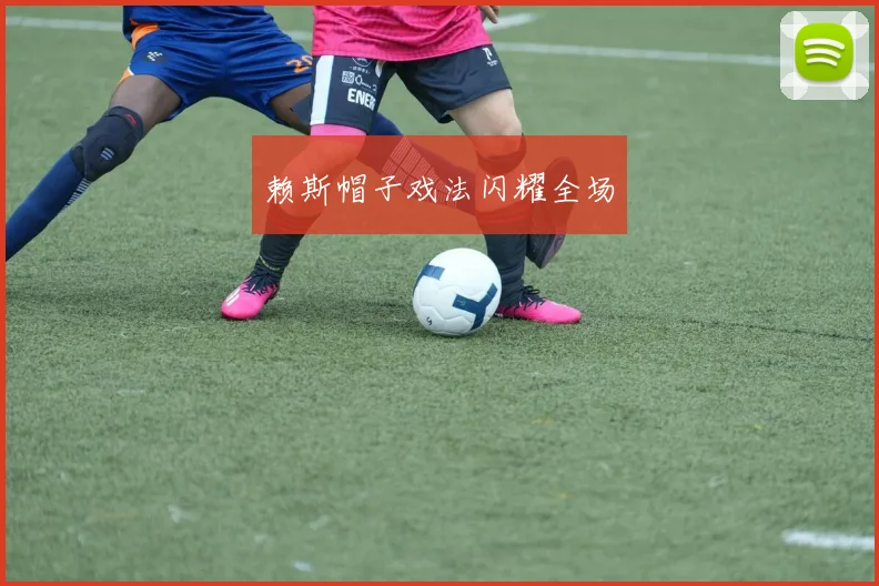 赖斯帽子戏法闪耀全场