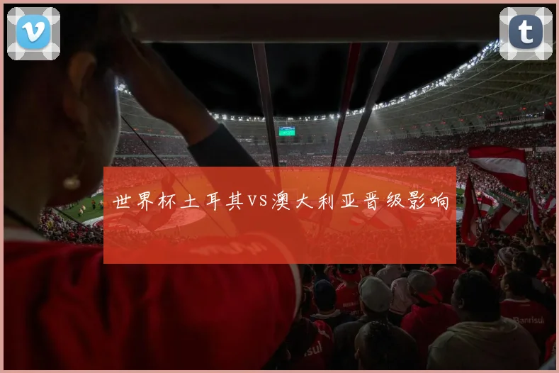 世界杯土耳其vs澳大利亚晋级影响