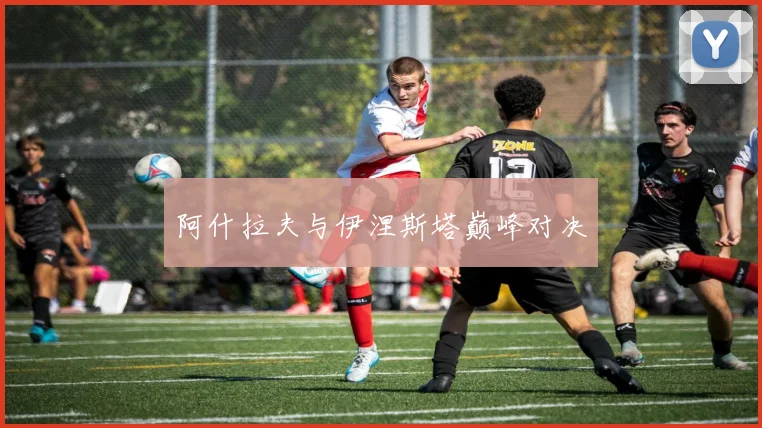 阿什拉夫与伊涅斯塔巅峰对决