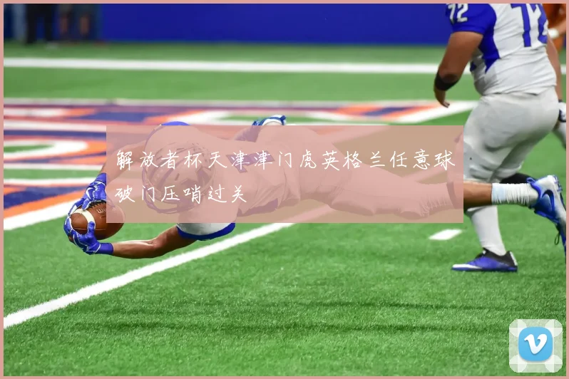 解放者杯天津津门虎英格兰任意球破门压哨过关