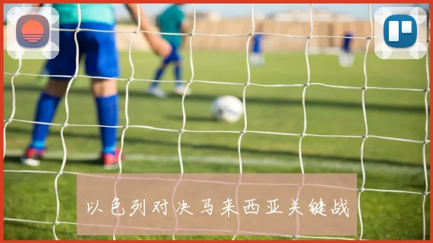 以色列对决马来西亚关键战
