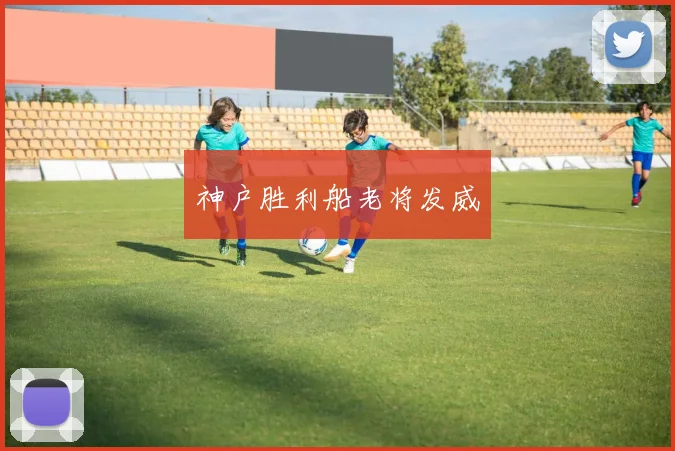 神户胜利船老将发威