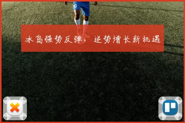 冰岛强势反弹，逆势增长新机遇