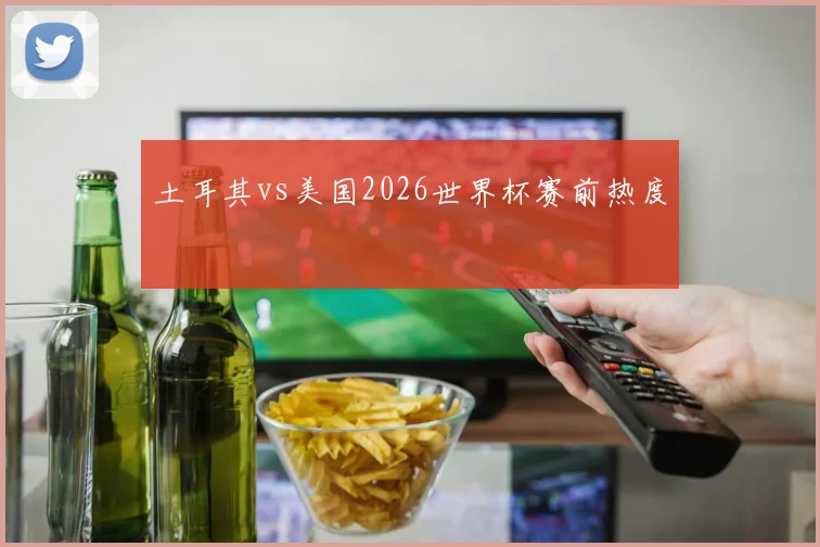 土耳其vs美国2026世界杯赛前热度