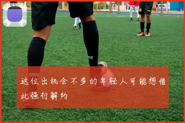这位出机会不多的年轻人可能想借此强行解约