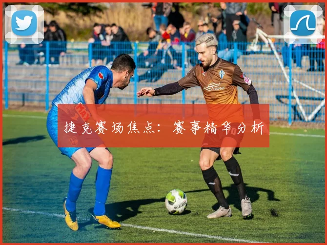 捷克赛场焦点：赛事精华分析