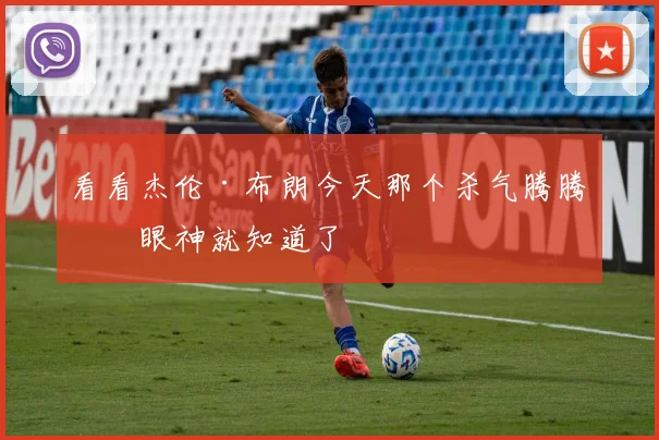 看看杰伦·布朗今天那个杀气腾腾的眼神就知道了