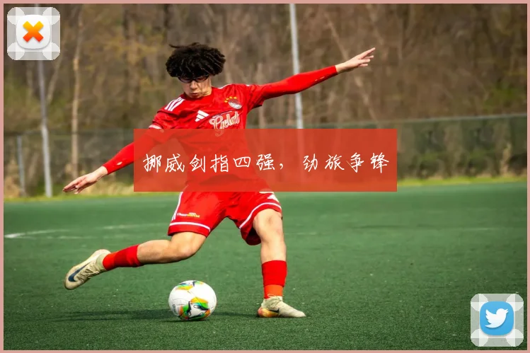 挪威剑指四强，劲旅争锋