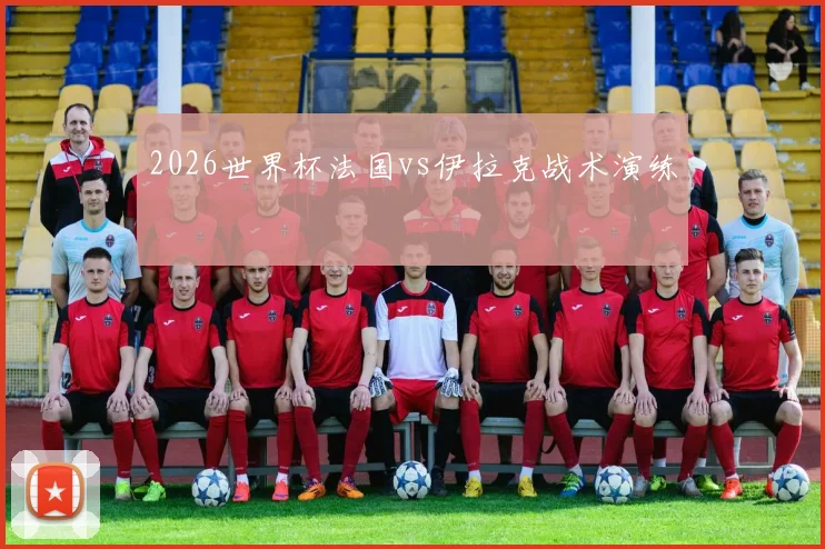 2026世界杯法国vs伊拉克战术演练