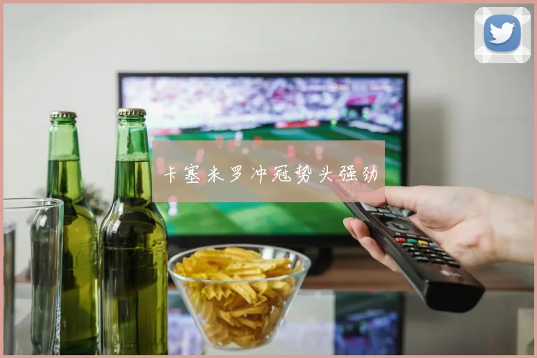 卡塞米罗冲冠势头强劲