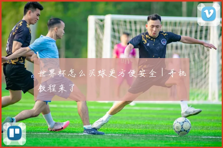 世界杯怎么买球更方便安全｜手机教程来了