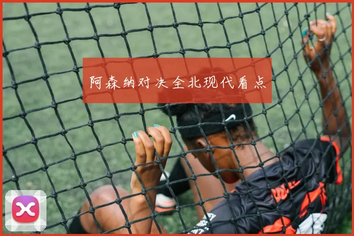 阿森纳对决全北现代看点