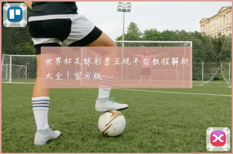 世界杯足球彩票正规平台教程解析大全｜官方版