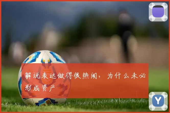 解说表达做得很热闹,为什么未必形成资产