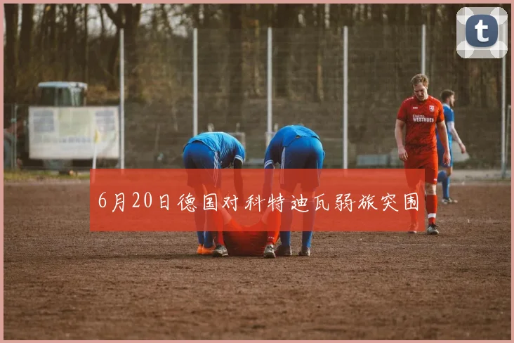 6月20日德国对科特迪瓦弱旅突围